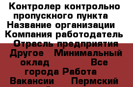 Контролер контрольно-пропускного пункта › Название организации ­ Компания-работодатель › Отрасль предприятия ­ Другое › Минимальный оклад ­ 10 000 - Все города Работа » Вакансии   . Пермский край,Соликамск г.